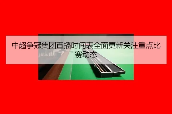 中超争冠集团直播时间表全面更新关注重点比赛动态