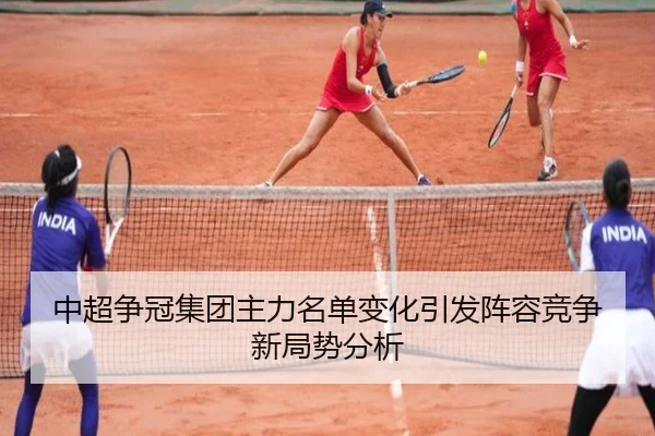 中超争冠集团主力名单变化引发阵容竞争新局势分析